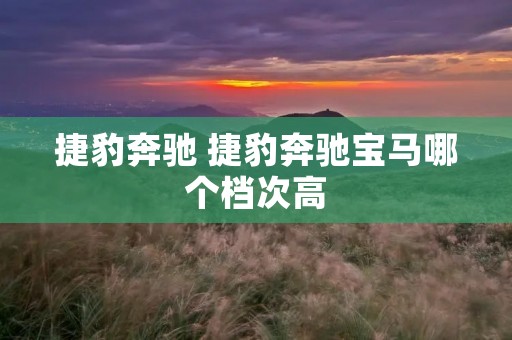 捷豹奔驰 捷豹奔驰宝马哪个档次高