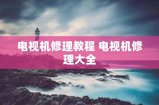 电视机修理教程 电视机修理大全