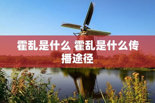 霍乱是什么 霍乱是什么传播途径 霍乱是什么 霍乱是什么传播途径