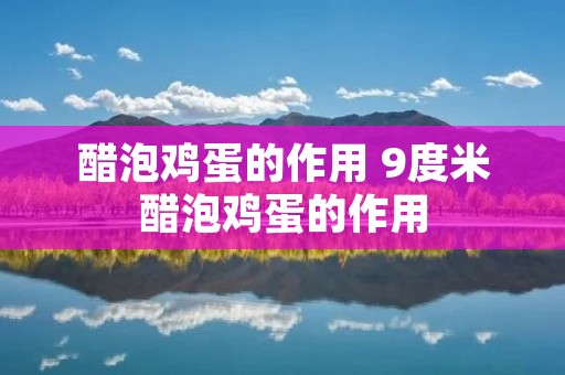 醋泡鸡蛋的作用 9度米醋泡鸡蛋的作用 醋泡鸡蛋的作用 9度米醋泡鸡蛋的作用