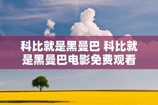 科比就是黑曼巴 科比就是黑曼巴电影免费观看 科比就是黑曼巴 科比就是黑曼巴电影免费观看