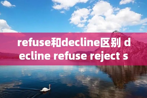 refuse和decline区别 decline refuse reject spurn的区别