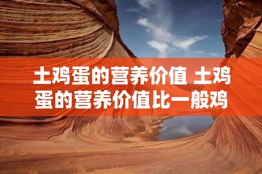 土鸡蛋的营养价值 土鸡蛋的营养价值比一般鸡蛋高吗