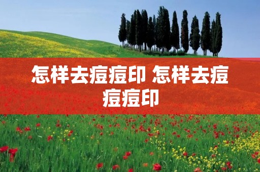 怎样去痘痘印 怎样去痘痘痘印
