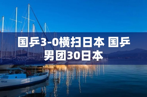 国乒3-0横扫日本 国乒男团30日本