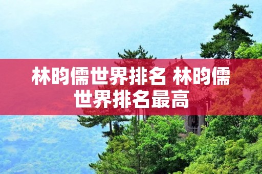 林昀儒世界排名 林昀儒世界排名最高 林昀儒世界排名 林昀儒世界排名最高