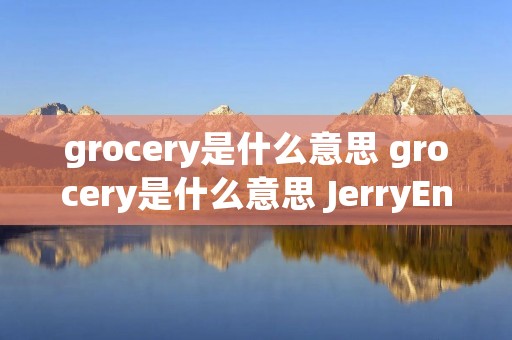 grocery是什么意思 grocery是什么意思 JerryEnglish grocery是什么意思 grocery是什么意思 JerryEnglish