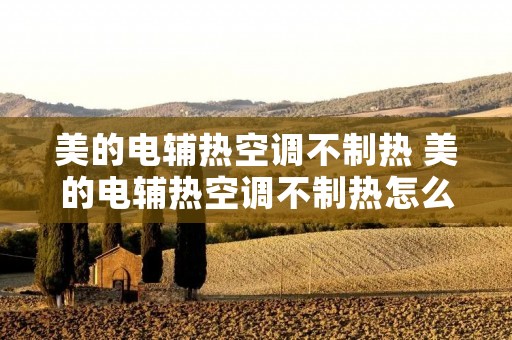 美的电辅热空调不制热 美的电辅热空调不制热怎么回事