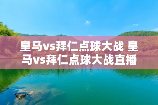 皇马vs拜仁点球大战 皇马vs拜仁点球大战直播