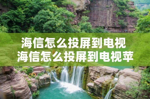 海信怎么投屏到电视 海信怎么投屏到电视苹果手机