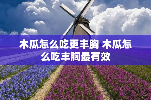 木瓜怎么吃更丰胸 木瓜怎么吃丰胸最有效