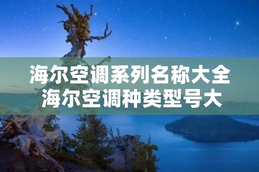海尔空调系列名称大全 海尔空调种类型号大全