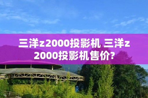 三洋z2000投影机 三洋z2000投影机售价?