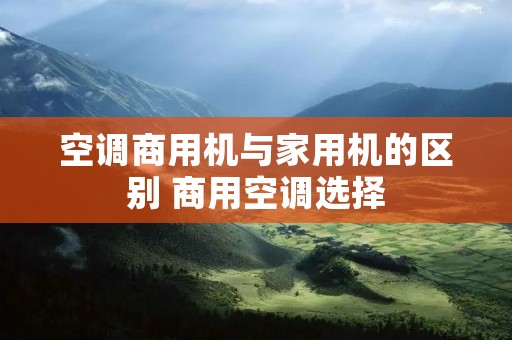空调商用机与家用机的区别 商用空调选择