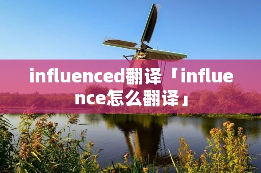 influenced翻译「influence怎么翻译」