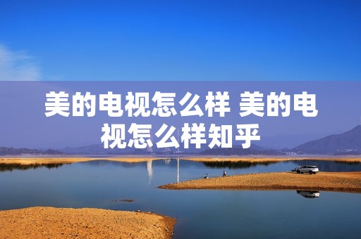 美的电视怎么样 美的电视怎么样知乎