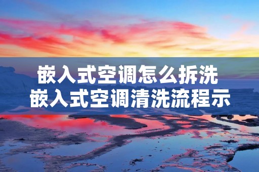 嵌入式空调怎么拆洗 嵌入式空调清洗流程示意图