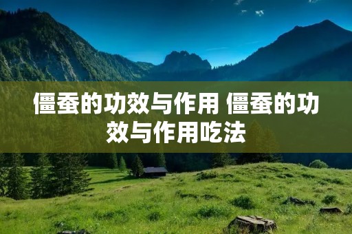 僵蚕的功效与作用 僵蚕的功效与作用吃法