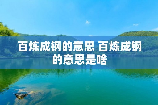 百炼成钢的意思 百炼成钢的意思是啥