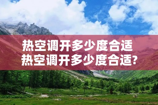 热空调开多少度合适 热空调开多少度合适?