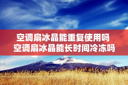 空调扇冰晶能重复使用吗 空调扇冰晶能长时间冷冻吗