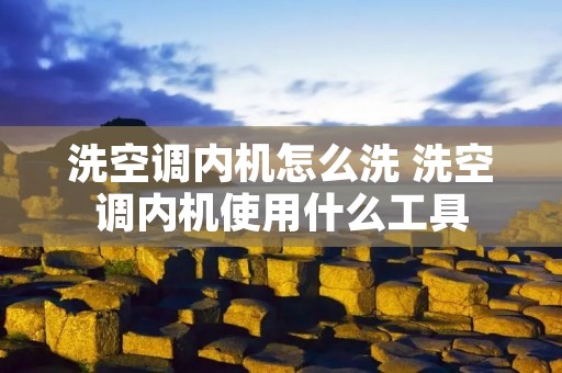 洗空调内机怎么洗 洗空调内机使用什么工具