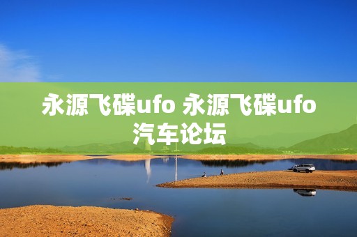 永源飞碟ufo 永源飞碟ufo汽车论坛 永源飞碟ufo 永源飞碟ufo汽车论坛