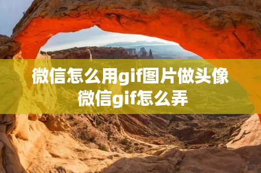 微信怎么用gif图片做头像 微信gif怎么弄