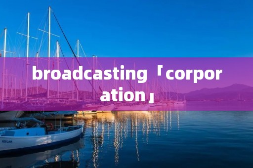 broadcasting「corporation」