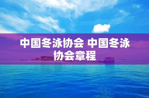 中国冬泳协会 中国冬泳协会章程 中国冬泳协会 中国冬泳协会章程