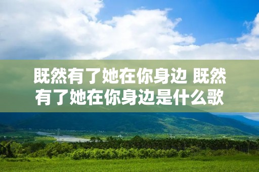 既然有了她在你身边 既然有了她在你身边是什么歌 既然有了她在你身边 既然有了她在你身边是什么歌