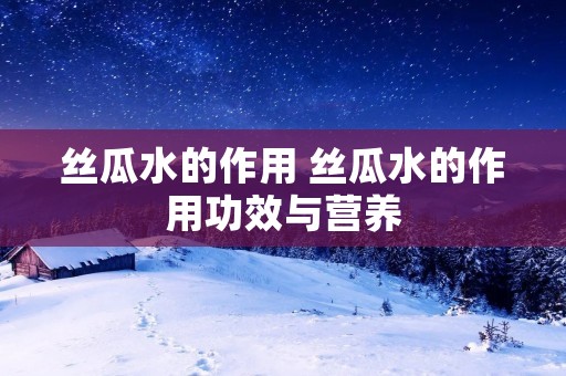 丝瓜水的作用 丝瓜水的作用功效与营养