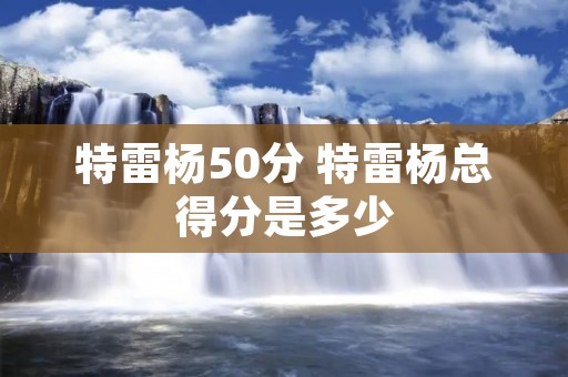 特雷杨50分 特雷杨总得分是多少