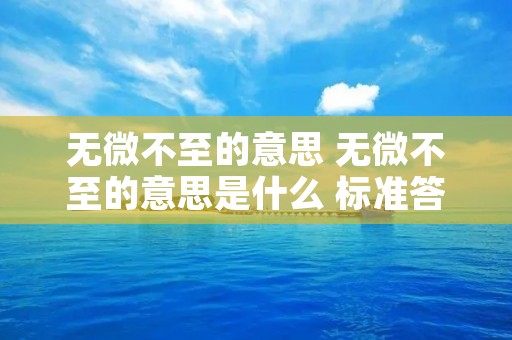 无微不至的意思 无微不至的意思是什么 标准答案 无微不至的意思 无微不至的意思是什么 标准答案