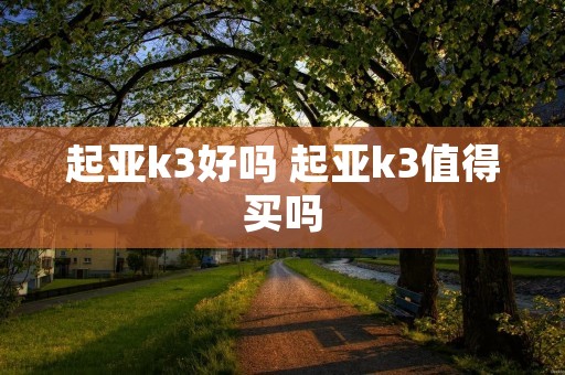 起亚k3好吗 起亚k3值得买吗