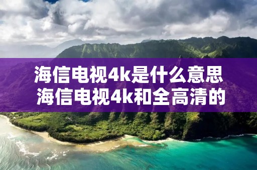 海信电视4k是什么意思 海信电视4k和全高清的区别