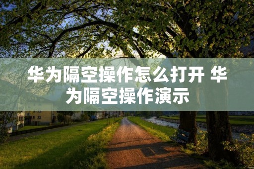 华为隔空操作怎么打开 华为隔空操作演示