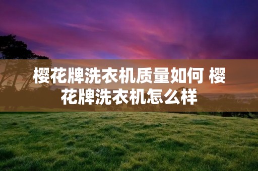 樱花牌洗衣机质量如何 樱花牌洗衣机怎么样