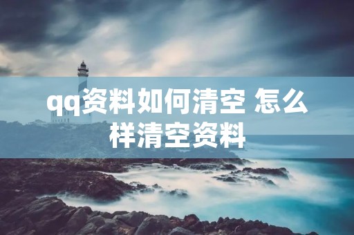 qq资料如何清空 怎么样清空资料