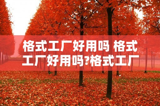 格式工厂好用吗 格式工厂好用吗?格式工厂有哪些优点?