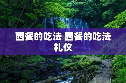 西餐的吃法 西餐的吃法礼仪
