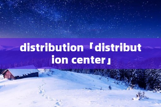 distribution「distribution center」 distribution「distribution center」