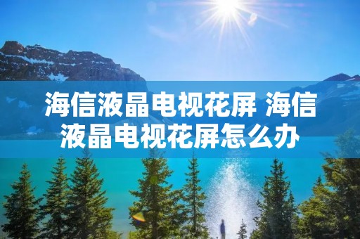 海信液晶电视花屏 海信液晶电视花屏怎么办