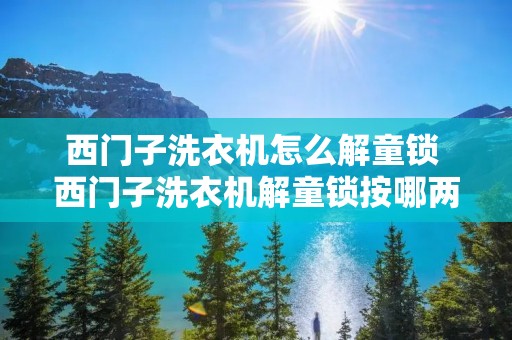 西门子洗衣机怎么解童锁 西门子洗衣机解童锁按哪两个键
