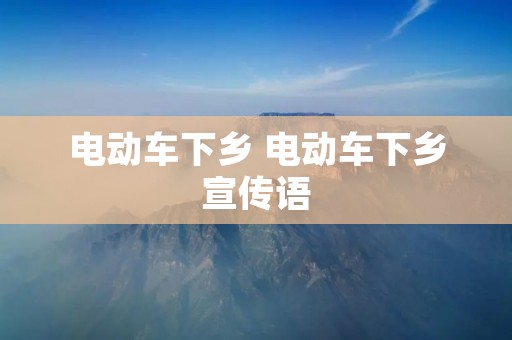 电动车下乡 电动车下乡宣传语