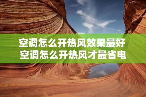 空调怎么开热风效果最好 空调怎么开热风才最省电