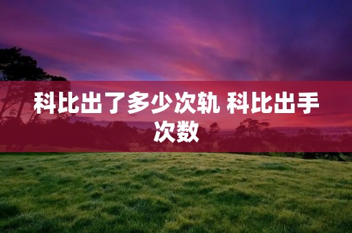 科比出了多少次轨 科比出手次数 科比出了多少次轨 科比出手次数