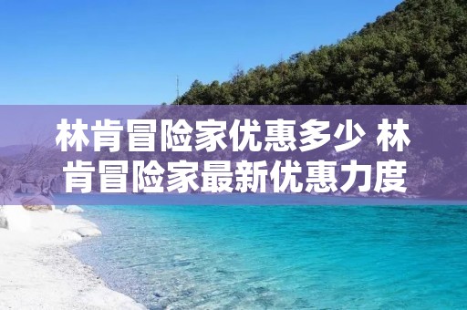 林肯冒险家优惠多少 林肯冒险家最新优惠力度 林肯冒险家优惠多少 林肯冒险家最新优惠力度