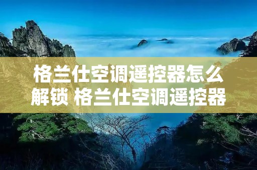 格兰仕空调遥控器怎么解锁 格兰仕空调遥控器开关在哪里