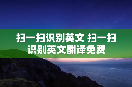 扫一扫识别英文 扫一扫识别英文翻译免费